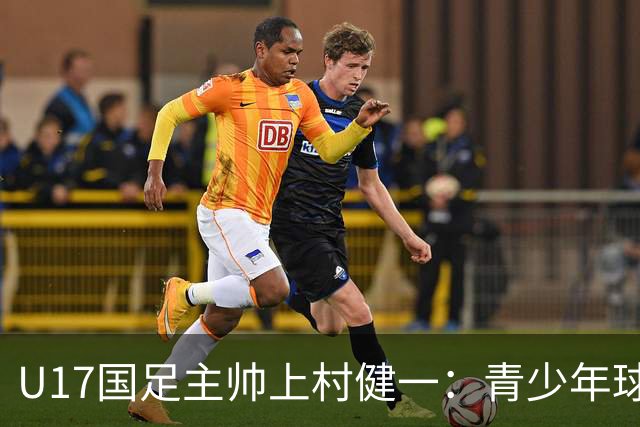 U17国足主帅上村健一：青少年球员培养需要五环并重