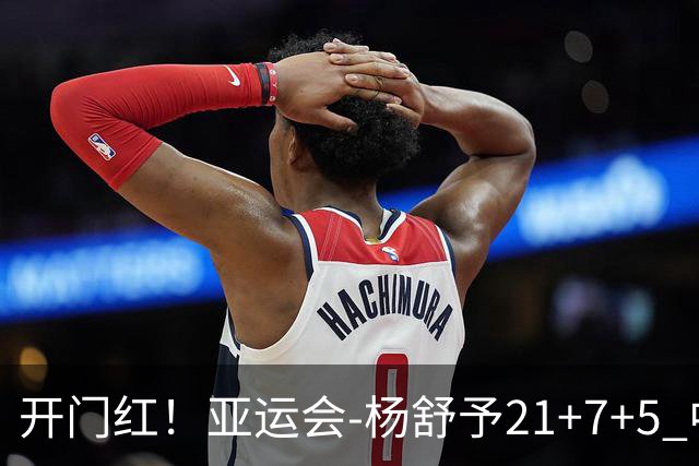 开门红！亚运会-杨舒予21+7+5 中国女篮65分大胜泰国